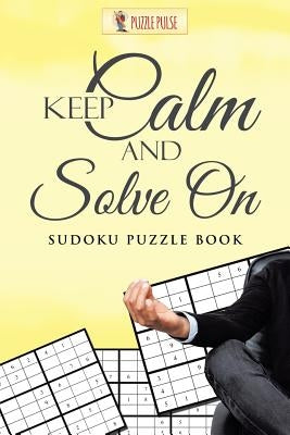 Keep Calm And Solve On: Sudoku Puzzle Book by Puzzle Pulse