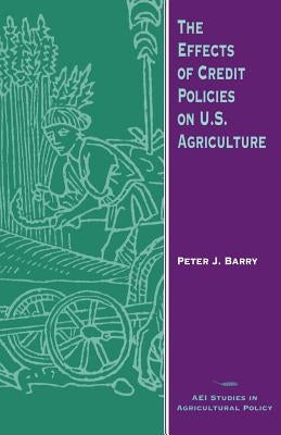 The Effects of Credit Policies on U.S. Agriculture by Barry, Peter J.
