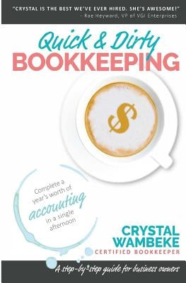 Quick & Dirty Bookkeeping: Complete A Year's Worth Of Accounting In A Single Afternoon by Wambeke, Crystal