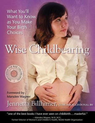 Wise Childbearing, What You'll Want to Know as You Make Your Birth Choices by Billhimer, Jennetta