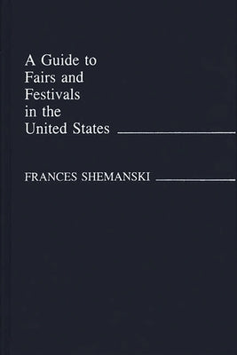 Guide to Fairs and Festivals in the United States by Shemanski, Frances