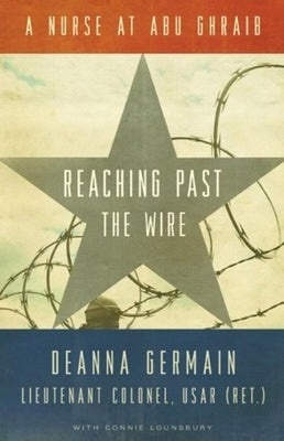 Reaching Past the Wire: A Nurse at Abu Ghraib by Germain, Deanna