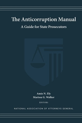 The Anticorruption Manual: A Guide for State Prosecutors by Ely, Amie N.