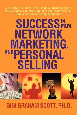 Success in MLM, Network Marketing, and Personal Selling: A Step-By-Step Guide to Creating a Powerful Sales Organization and Becoming Rich and Successf by Scott, Gini Graham