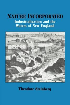 Nature Incorporated: Industrialization and the Waters of New England by Steinberg, Theodore