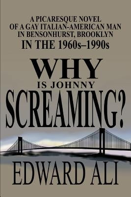 Why is Johnny Screaming?: A Picaresque Novel of a Gay Italian-American Man in Bensonhurst, Brooklyn in the 1960s-1990s by Ali, Edward