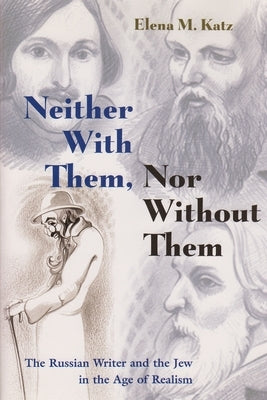Neither with Them, Nor Without Them: The Russian Writer and the Jew in the Age of Realism by Katz, Elena