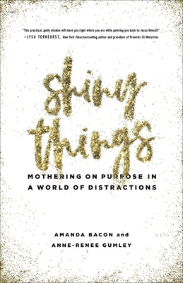 Shiny Things: Mothering on Purpose in a World of Distractions by Bacon, Amanda