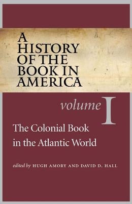 A History of the Book in America: Volume 1: The Colonial Book in the Atlantic World by Amory, Hugh