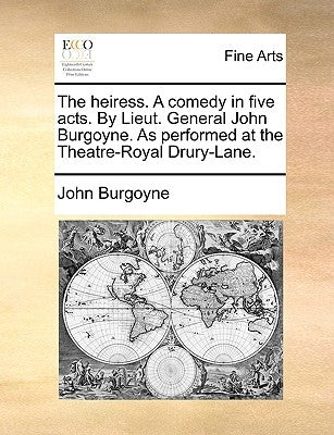 The Heiress. a Comedy in Five Acts. by Lieut. General John Burgoyne. as Performed at the Theatre-Royal Drury-Lane. by Burgoyne, John