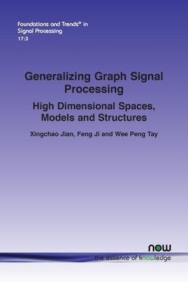 Generalizing Graph Signal Processing: High Dimensional Spaces, Models and Structures by Jian, Xingchao