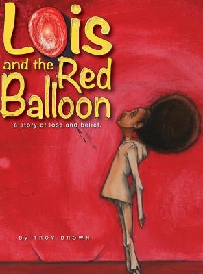 Lois and the Red Balloon: a story of loss and belief by Brown, Troy