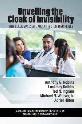 Unveiling the Cloak of Invisibility: Why Black Males are Absent in STEM Disciplines by Robins, Anthony G.