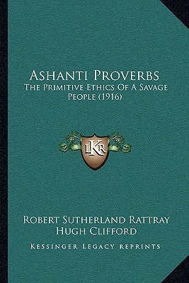 Ashanti Proverbs: The Primitive Ethics Of A Savage People (1916) by Rattray, Robert Sutherland