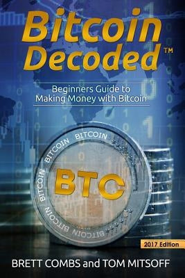 Bitcoin Decoded: Bitcoin Beginner's Guide to Mining and the Strategies to Make Money with Cryptocurrencies by Mitsoff, Tom