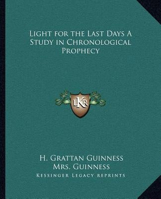 Light for the Last Days a Study in Chronological Prophecy by Guinness, H. Grattan