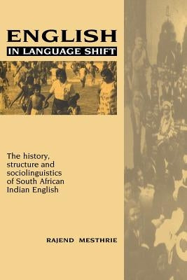 English in Language Shift: The History, Structure and Sociolinguistics of South African Indian English by Mesthrie, Rajend