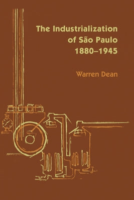 The Industrialization of São Paulo, 1800-1945 by Dean, Warren