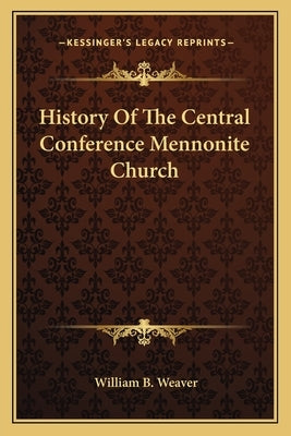 History Of The Central Conference Mennonite Church by Weaver, William B.