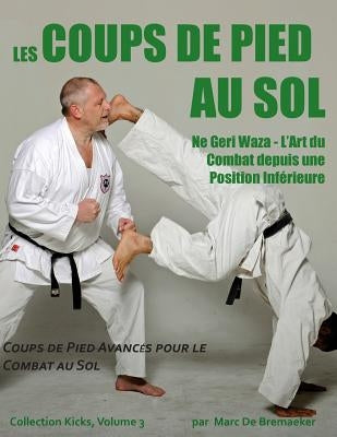 Les Coups de Pied au Sol: Coups de Pied Avancés pour le Combat au Sol by De Bremaeker, Marc