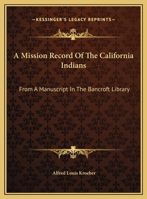 A Mission Record Of The California Indians: From A Manuscript In The Bancroft Library by Kroeber, Alfred Louis