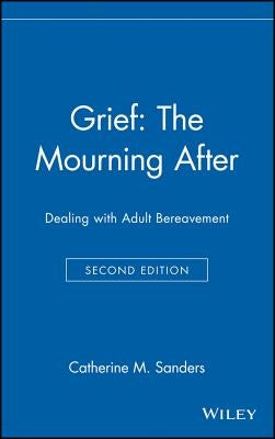 Grief: The Mourning After: Dealing with Adult Bereavement by Sanders, Catherine M.