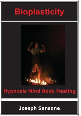 Bioplasticity: Hypnosis Mind Body Healing by Sansone, Joseph