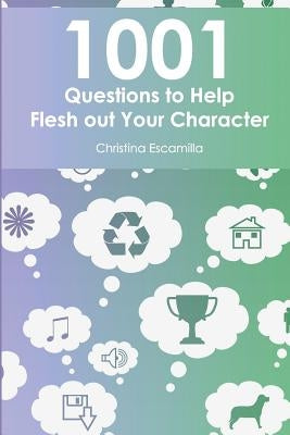 1001 Questions to Help Flesh Out Your Character by Escamilla, Christina