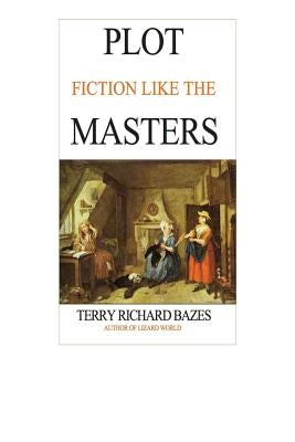 Plot Fiction like the Masters: Ian Fleming, Jane Austen, Evelyn Waugh and the Secrets of Story-Building by Bazes, Terry Richard