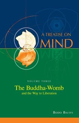 The Buddha-Womb and the Way to Liberation (Vol. 3 of a Treatise on Mind) by Balsys, Bodo