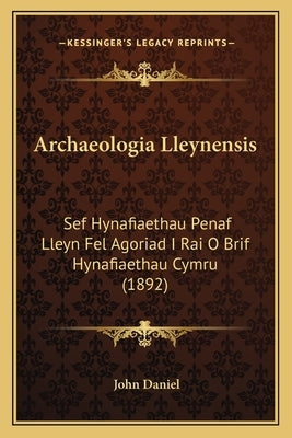 Archaeologia Lleynensis: Sef Hynafiaethau Penaf Lleyn Fel Agoriad I Rai O Brif Hynafiaethau Cymru (1892) by Daniel, John