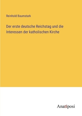 Der erste deutsche Reichstag und die Interessen der katholischen Kirche by Baumstark, Reinhold