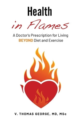 Health in Flames: A Doctor's Prescription for Living BEYOND Diet and Exercise by George, V. Thomas