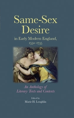 Same-Sex Desire in Early Modern England, 1550-1735: An Anthology of Literary Texts and Contexts by Loughlin, Marie