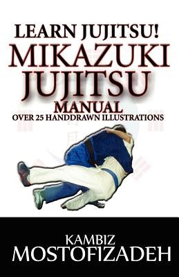 Mikazuki Jujitsu Manual: Learn Jujitsu by Mostofizadeh, Hoornaz