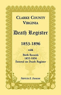 Clarke County, Virginia Death Register, 1853-1896, with Birth Records, 1855-1856 Entered on Death Register by Duncan, Patricia B.
