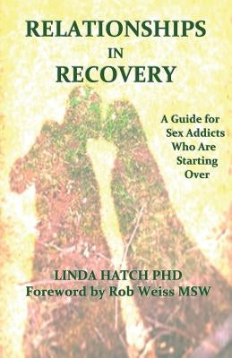 Relationships in Recovery: A Guide for Sex Addicts Who Are Starting Over by Hatch Phd, Linda