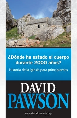 ¿Dónde Ha Estado El Cuerpo Durante 2000 Años?: Historia de la iglesia para principiantes by Pawson, David