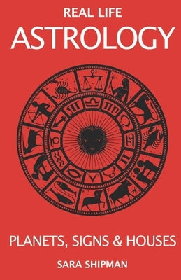 Real Life Astrology: Planets, Signs & Houses by Shipman, Sara