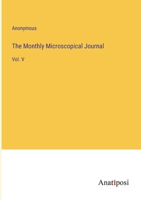 The Monthly Microscopical Journal: Vol. V by Anonymous