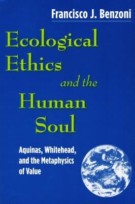 Ecological Ethics and the Human Soul: Aquinas, Whitehead, and the Metaphysics of Value by Benzoni, Francisco J.