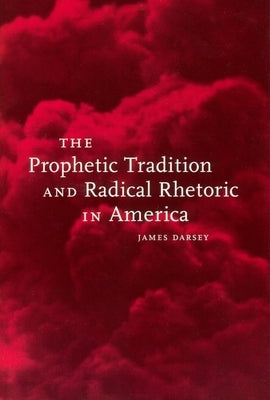 The Prophetic Tradition and Radical Rhetoric in America by Darsey, James