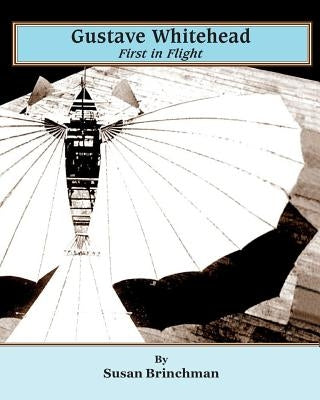 Gustave Whitehead: First in Flight by Brinchman, Susan