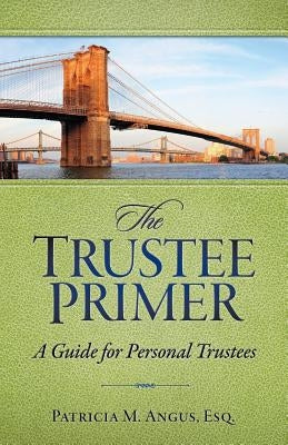 The Trustee Primer: A Guide for Personal Trustees by Angus Esq, Patricia M.