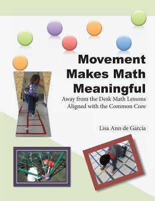 Movement Makes Math Meaningful: Away from the Desk Math Lessons Aligned with the Common Core by De Garcia, Lisa Ann