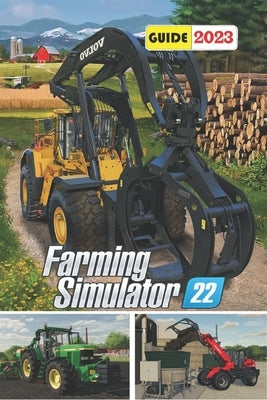 Farming Simulator 22 Latest Guide 2023: Tips, Tricks, Strategies and More by James V Chapman