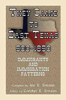 They Came to East Texas, 500-1850, Immigrants and Immigration Patterns by Ericson, Joe E.