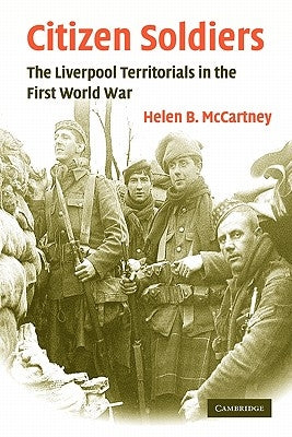 Citizen Soldiers: The Liverpool Territorials in the First World War by McCartney, Helen B.