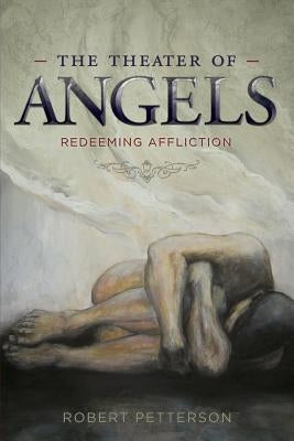 The Theater of Angels: Redeeming Affliction by Petterson, Robert