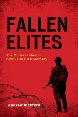 Fallen Elites: The Military Other in Post-Unification Germany by Bickford, Andrew